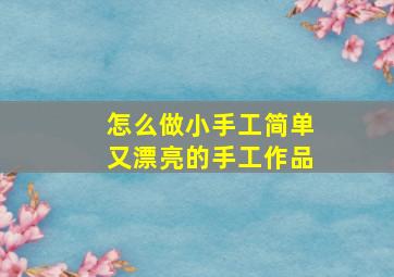 怎么做小手工简单又漂亮的手工作品