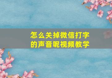 怎么关掉微信打字的声音呢视频教学