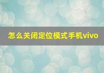 怎么关闭定位模式手机vivo