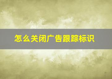 怎么关闭广告跟踪标识