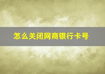 怎么关闭网商银行卡号