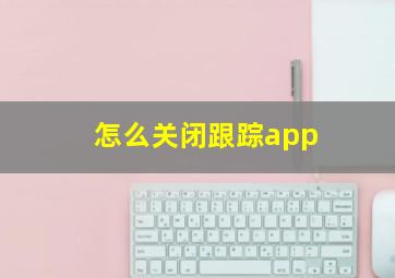 怎么关闭跟踪app