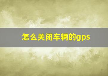 怎么关闭车辆的gps