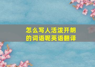 怎么写人活泼开朗的词语呢英语翻译