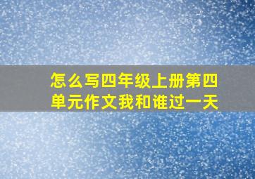 怎么写四年级上册第四单元作文我和谁过一天