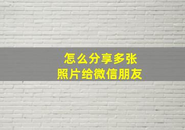 怎么分享多张照片给微信朋友