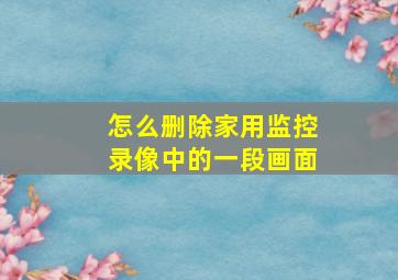 怎么删除家用监控录像中的一段画面