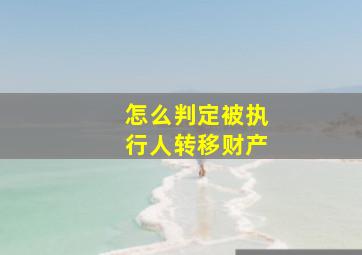 怎么判定被执行人转移财产