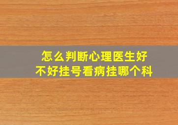 怎么判断心理医生好不好挂号看病挂哪个科