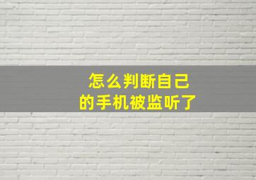 怎么判断自己的手机被监听了