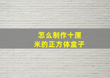 怎么制作十厘米的正方体盒子