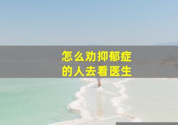 怎么劝抑郁症的人去看医生