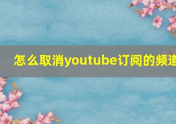 怎么取消youtube订阅的频道