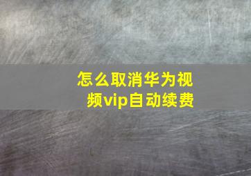 怎么取消华为视频vip自动续费