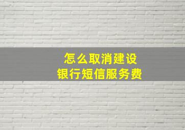 怎么取消建设银行短信服务费