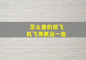 怎么叠的纸飞机飞得更远一些