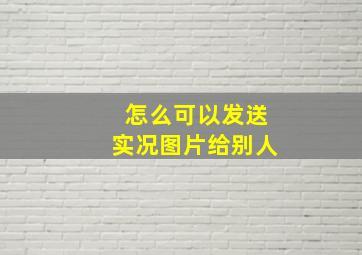 怎么可以发送实况图片给别人