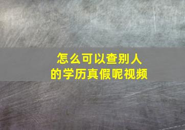 怎么可以查别人的学历真假呢视频