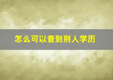 怎么可以查到别人学历