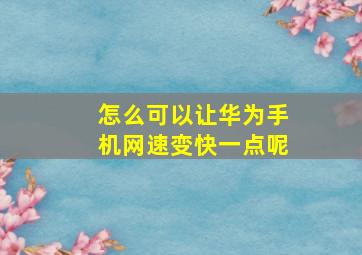 怎么可以让华为手机网速变快一点呢