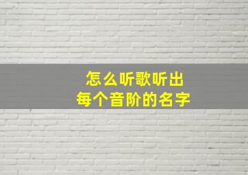 怎么听歌听出每个音阶的名字