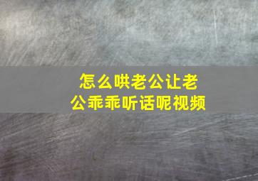 怎么哄老公让老公乖乖听话呢视频