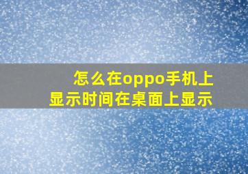 怎么在oppo手机上显示时间在桌面上显示