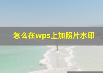 怎么在wps上加照片水印