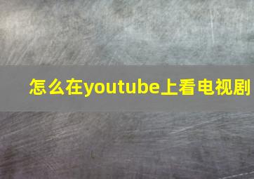 怎么在youtube上看电视剧