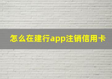 怎么在建行app注销信用卡