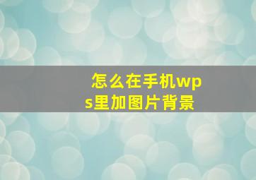 怎么在手机wps里加图片背景