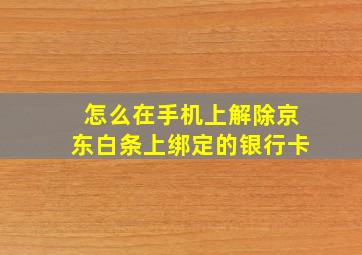 怎么在手机上解除京东白条上绑定的银行卡