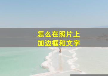 怎么在照片上加边框和文字