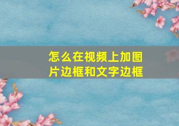 怎么在视频上加图片边框和文字边框