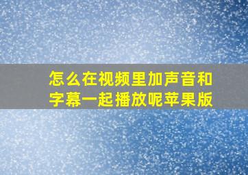 怎么在视频里加声音和字幕一起播放呢苹果版