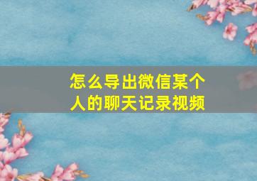 怎么导出微信某个人的聊天记录视频