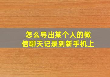 怎么导出某个人的微信聊天记录到新手机上