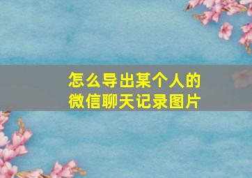 怎么导出某个人的微信聊天记录图片