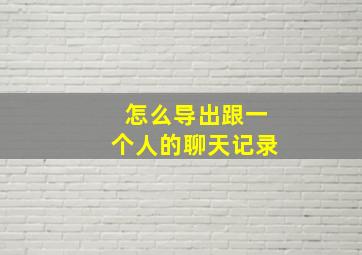 怎么导出跟一个人的聊天记录