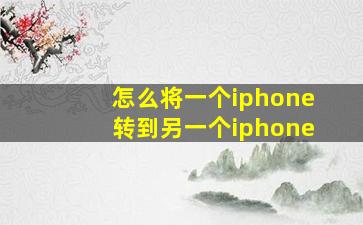 怎么将一个iphone转到另一个iphone