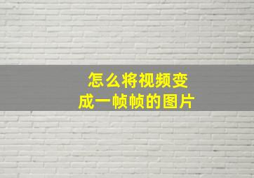 怎么将视频变成一帧帧的图片