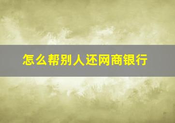 怎么帮别人还网商银行