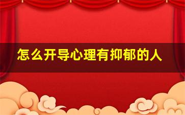 怎么开导心理有抑郁的人