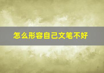 怎么形容自己文笔不好