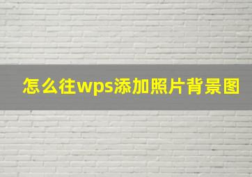 怎么往wps添加照片背景图