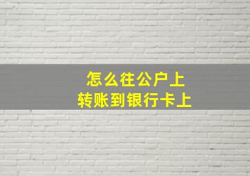 怎么往公户上转账到银行卡上