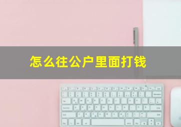 怎么往公户里面打钱