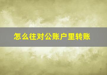 怎么往对公账户里转账