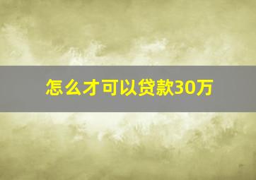 怎么才可以贷款30万