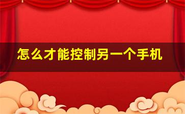 怎么才能控制另一个手机